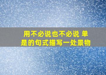 用不必说也不必说 单是的句式描写一处景物